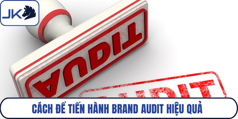 Cách để tiến hành brand audit hiệu quả