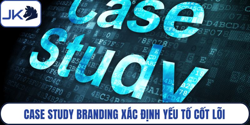 Case study branding xác định yếu tố cốt lõi