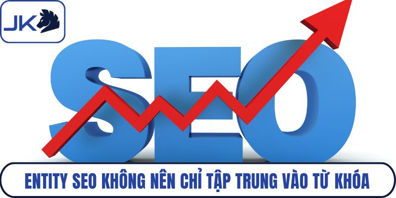 Entity SEO không nên chỉ tập trung vào từ khóa