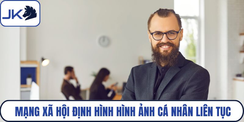 Mạng xã hội định hình hình ảnh cá nhân liên tục