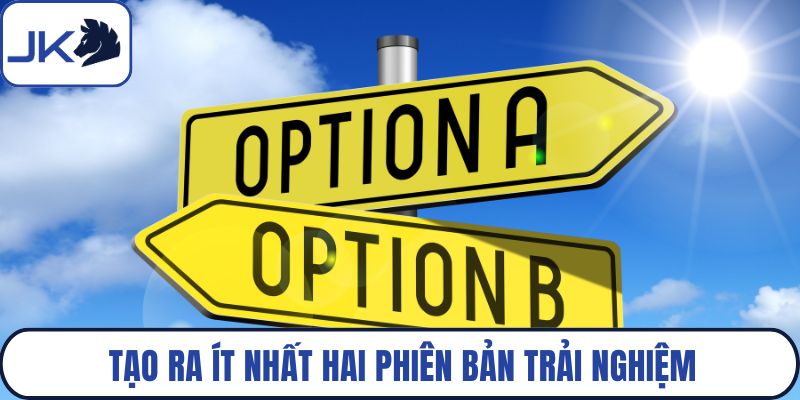 Tạo ra ít nhất hai phiên bản trải nghiệm