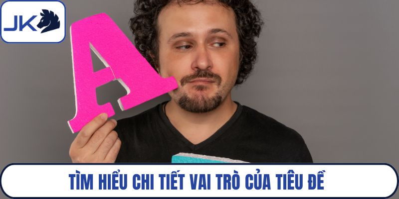 Tìm hiểu chi tiết vai trò của tiêu đề