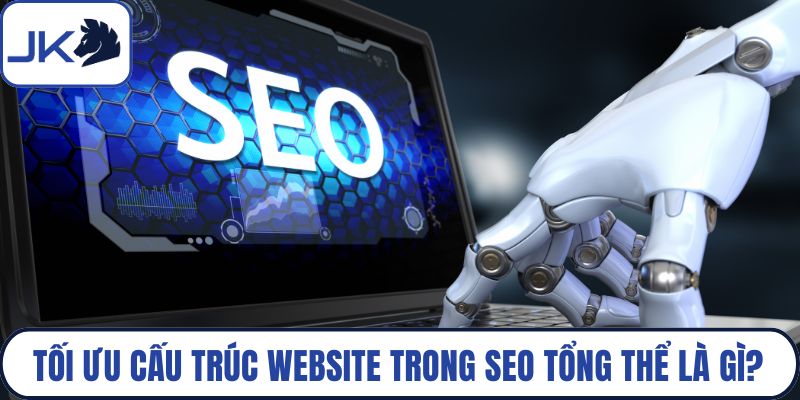 Tối ưu cấu trúc website trong seo tổng thể là gì?